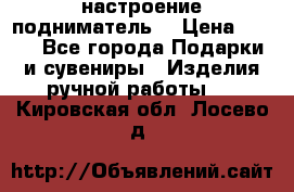настроение подниматель) › Цена ­ 200 - Все города Подарки и сувениры » Изделия ручной работы   . Кировская обл.,Лосево д.